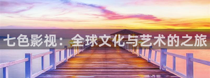 西瓜免费在线：七色影视：全球文化与艺术的之旅