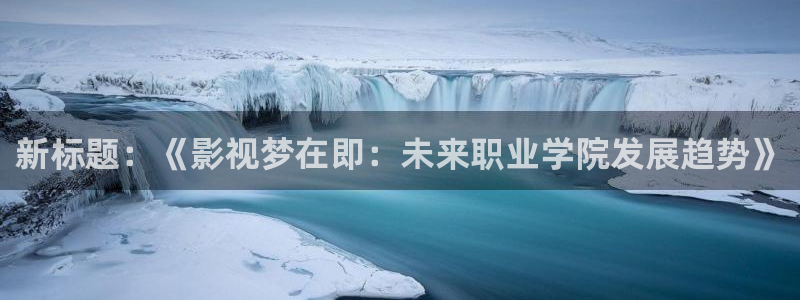 闯关东免费高清在线观看西瓜：新标题：《影视梦在即：未来职业学院发展趋势》