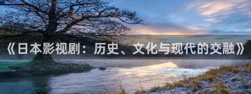 三叉戟全集在线观看西瓜：《日本影视剧：历史、文化与现代的交融》