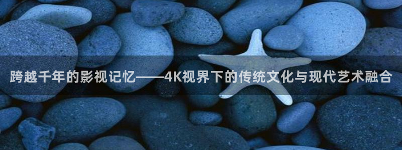 西瓜的：跨越千年的影视记忆——4K视界下的传统文化与现代艺术融合