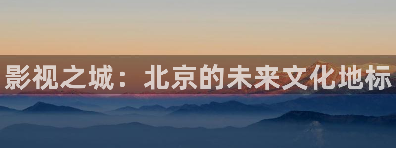 绝世双骄电视剧免费观看西瓜电影：影视之城：北京的未来文化地标