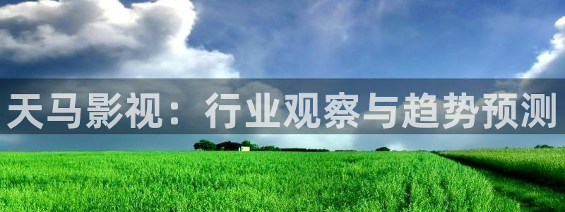 借种西瓜影院：天马影视：行业观察与趋势预测