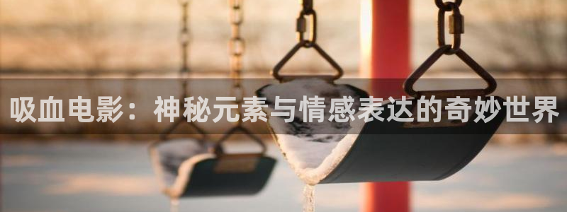 新西瓜影院：吸血电影：神秘元素与情感表达的奇妙世界