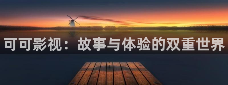 西瓜天狼影院2024电视剧在线观看网站：可可影视：故事与体验的双重世界