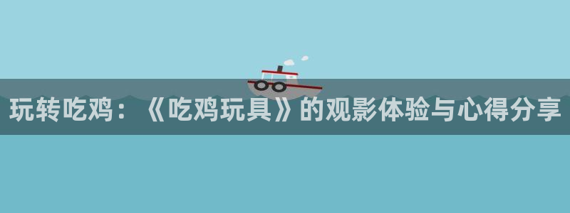 2012在线观看西瓜完整版免费：玩转吃鸡：《吃鸡玩具》的观影体验与心得分享