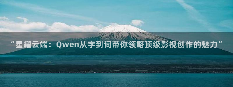 西瓜江苏东台：“星耀云端：Qwen从字到词带你领略顶级影视创作的魅力”
