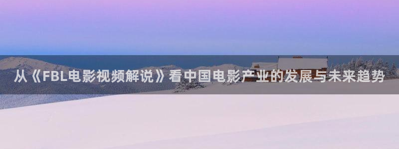 西瓜影院在线午夜理论：从《FBL电影视频解说》看中国电影产业的发展与未来趋势