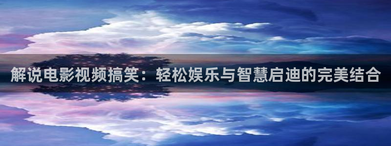 嘉南传免费观看西瓜全集：解说电影视频搞笑：轻松娱乐与智慧启迪的完美结合