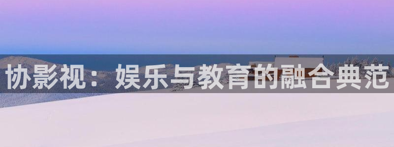 过昭关电影在线看西瓜：协影视：娱乐与教育的融合典范