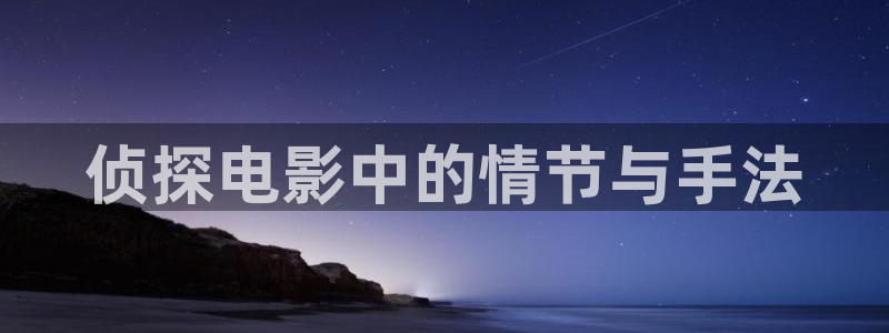 电视剧西瓜免费观看：侦探电影中的情节与手法